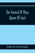 The Funeral Of Mary, Queen Of Scots. A Collection Of Curious Tracts, Relating To The Burial Of This Unfortunate Princess, Being Reprints Of Rare Origi - Paperback
