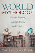 World Mythology: Human Desires, Wishes, Fears, and Foibles - Hardcover