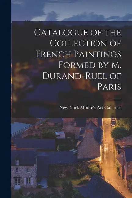Catalogue of the Collection of French Paintings Formed by M. Durand-Ruel of Paris - Paperback