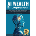 AI Wealth Entrepreneur: How Anyone Can Make Money Online with Artificial Intelligence in Just 30 Minutes a Day - Paperback