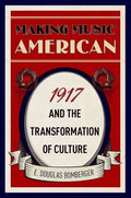 Making Music American: 1917 and the Transformation of Culture - Hardcover