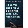 How to Become a Dynamic Biblical Preacher: A Manual for Pastors and Laypersons - Hardcover