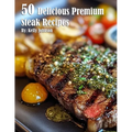 50 Delicious Premium Steak Recipes - Paperback