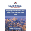 South Korea Tour Guide 2024: Everything you need to know about visiting Korea, from Seoul to Jeju Island (with maps and pictures) - Paperback