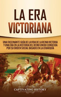 La Era Victoriana: Una Fascinante Guía de la Vida de la Reina Victoria y una Era en la Historia del Reino Unido Conocida por su Orden Soc - Hardcover