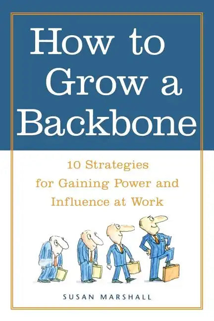 How to Grow a Backbone: 10 Strategies for Gaining Power and Influence at Work - Paperback
