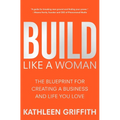 Build Like a Woman: The Blueprint for Creating a Business and Life You Love - Hardcover