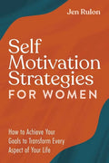 Self Motivation Strategies for Women: How to Achieve Your Goals to Transform Every Aspect of Your Life - Paperback