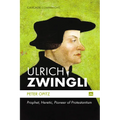 Ulrich Zwingli: Prophet, Heretic, Pioneer of Protestantism - Paperback