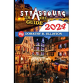Strasbourg travels 2024: A comprehensive Guide in understanding all you need to know about Strasbourg, Cathedral Notre-Dame, La Petite France, - Paperback