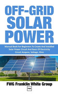 Off-Grid Solar Power: Manual Book For Beginners To Created And Installed Solar Power Circuit And Basic Of Electricity Circuit Ampere, Voltage, Ohm. - Paperback
