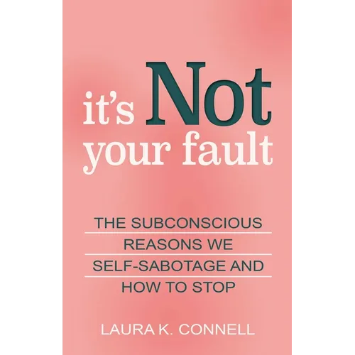 It's Not Your Fault: The Subconscious Reasons We Self-Sabotage and How to Stop - Paperback