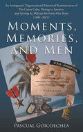 Moments, Memories, and Men: An Immigrant's Trigenerational Historical Reminiscences of Pre-Castro Cuba, Fleeing to America and Serving Its Militar - Hardcover