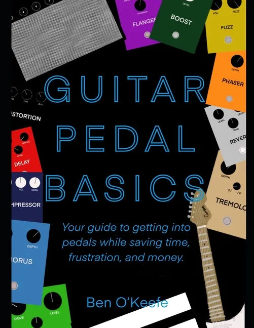 Guitar Pedal Basics: Your guide to getting into pedals while saving time, frustration, and money. - Paperback