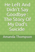 He Left And Didn't Say Goodbye: The Story Of My Dad's Suicide - Paperback