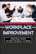 Workplace Improvement: Practical Steps To Stop The Bully At Work: Tips To Stop Incivility In The Workplace - Paperback