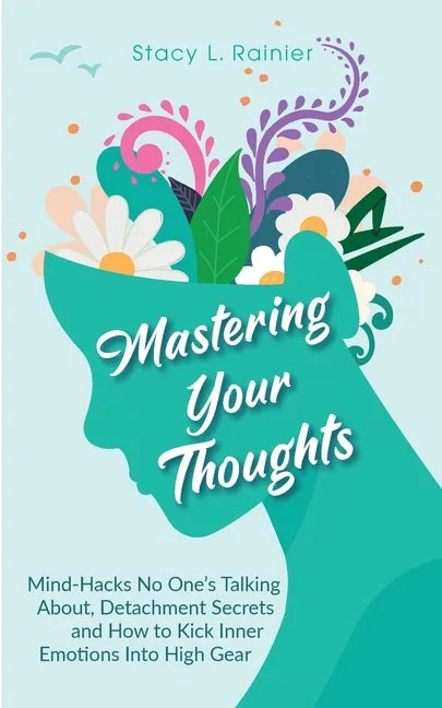Mastering Your Thoughts: Mind-Hacks No One's Talking About, Detachment Secrets and How to Kick Inner Emotions Into High Gear - Paperback