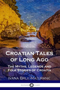Croatian Tales of Long Ago: The Myths, Legends and Folk Stories of Croatia - Paperback