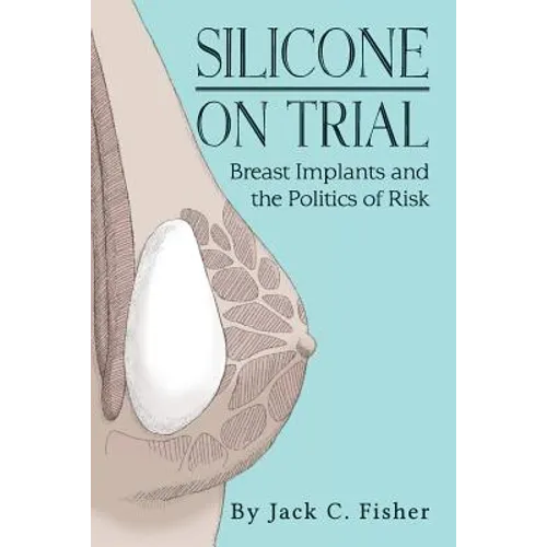 Silicone On Trial: Breast Implants and the Politics of Risk - Paperback