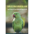 Complete Indian Ringnecks Guide: Learn To Keep The Parrot Healthy And Happy For Life: How Do I Know If My Indian Ringneck Is Happy - Paperback