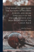 The Shemetic Origin of the Nations of Western Europe, and More Especially of the English, French, and Irish Branches of the Gaelic Race - Paperback