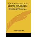 Proofs of the Interpolation of the Vowel Letters in the Text of the Hebrew Bible and Grounds Thence Derived for a Revision of Its Authorized English V - Hardcover