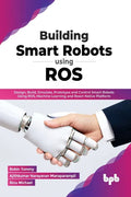 Building Smart Robots Using Ros: Design, Build, Simulate, Prototype and Control Smart Robots Using Ros, Machine Learning and React Native Platform - Paperback