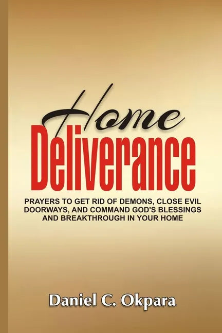 Home Deliverance: Prayers to Get Rid of Demons, Close Evil Doorways, and Command God's Blessings and Breakthrough in Your Home - Paperback