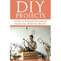 DIY Projects: 44 Do-it-Yourself Household Hacks You Wish You Knew! Discover the Best Kept DIY Crafts, DIY Home Improvement, DIY Beau - Paperback