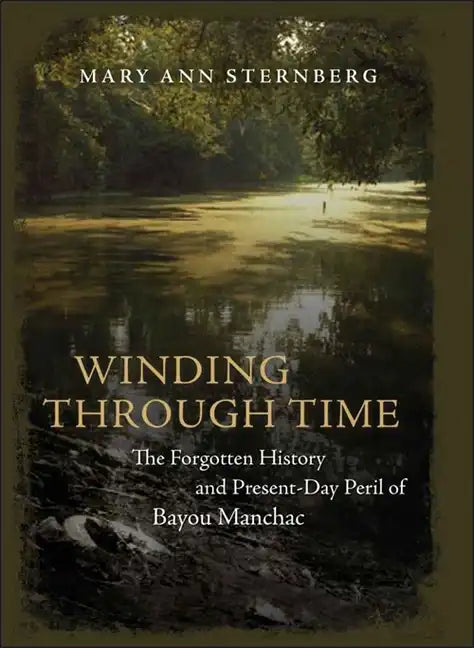Winding Through Time: The Forgotten History and Present-Day Peril of Bayou Manchac - Hardcover