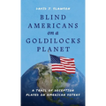Blind Americans On a Goldilocks Planet: A Trail of Deception Played on American Voters - Hardcover