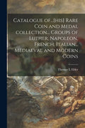 Catalogue Of...[his] Rare Coin and Medal Collection... Groups of Luther, Napoleon, French, Italian... Mediaeval and Modern Coins - Paperback