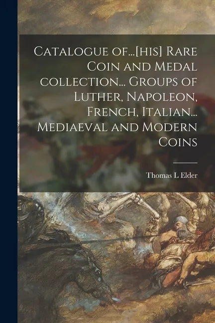 Catalogue Of...[his] Rare Coin and Medal Collection... Groups of Luther, Napoleon, French, Italian... Mediaeval and Modern Coins - Paperback