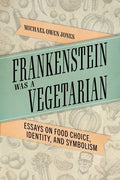 Frankenstein Was a Vegetarian: Essays on Food Choice, Identity, and Symbolism - Hardcover