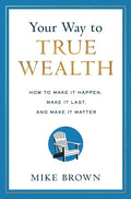 Your Way to True Wealth: How to Make It Happen, Make It Last, and Make It Matter - Hardcover
