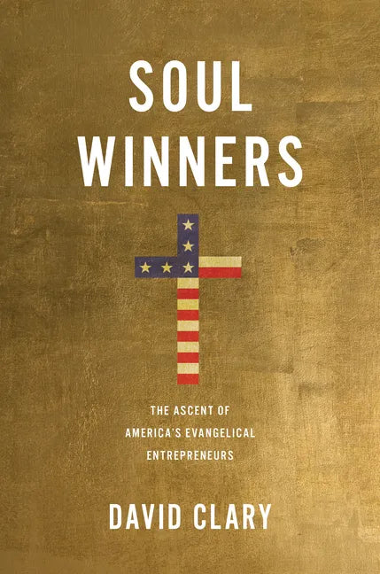 Soul Winners: The Ascent of America's Evangelical Entrepreneurs - Hardcover