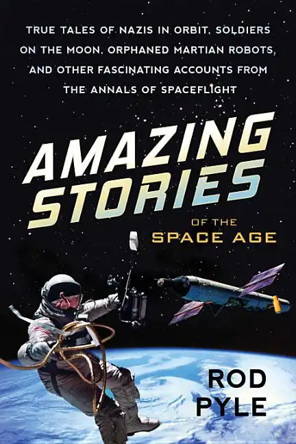 Amazing Stories of the Space Age: True Tales of Nazis in Orbit, Soldiers on the Moon, Orphaned Martian Robots, and Other Fascinating Accounts from the - Paperback