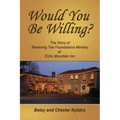 Would You Be Willing?: The Story of Restoring The Foundations at Echo Mountain Inn - Paperback
