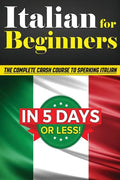Italian for Beginners: The COMPLETE Crash Course to Speaking Basic Italian in 5 DAYS OR LESS! (Learn to Speak Italian, How to Speak Italian, How to Le - Paperback
