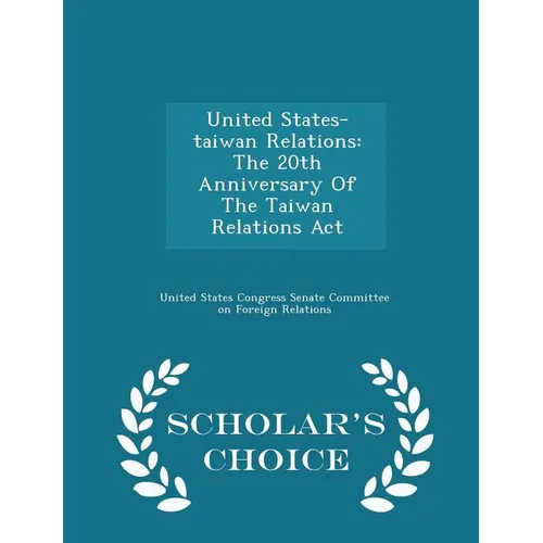 United States-Taiwan Relations: The 20th Anniversary of the Taiwan Relations ACT - Scholar's Choice Edition - Paperback