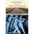 Highway Under the Hudson: A History of the Holland Tunnel - Hardcover