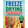 Freeze Drying Mastery For Beginners: Complete Guide to Long-Term Food Storage, Save Money, Reduce Waste and Keep Your Pantry Stocked - Paperback