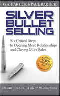 Silver Bullet Selling: Six Critical Steps to Opening More Relationships and Closing More Sales - Hardcover