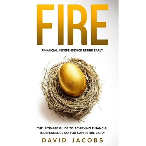 Fire: Financial Independence Retire Early: The Ultimate Guide to Achieving Financial Independence So You Can Retire Early - Paperback