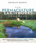 The Permaculture Earthworks Handbook: How to Design and Build Swales, Dams, Ponds, and Other Water Harvesting Systems - Paperback