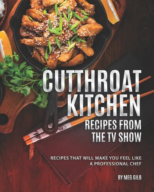 Cutthroat Kitchen - Recipes from The TV Show: Recipes That Will Make You Feel Like A Professional Chef - Paperback