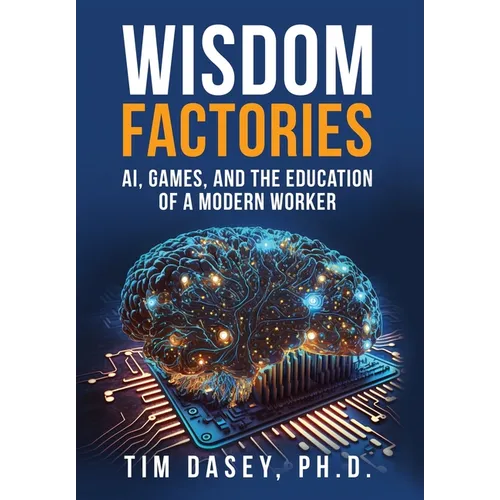 Wisdom Factories: AI, Games, and the Education of a Modern Worker - Hardcover