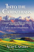 Into the Carpathians: A Journey Through the Heart and History of East Central Europe (Part 2: The Western Mountains) - Paperback