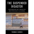 The Suspended Disaster: Governing by Crisis in Bouteflika's Algeria - Paperback