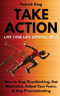 Take Action Like Your Life Depends On It: How to Stop Overthinking, Get Motivated, Defeat Your Fears, & Stop Procrastinating - Paperback